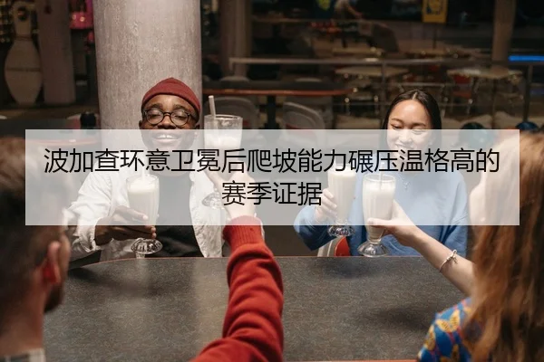 波加查环意卫冕后爬坡能力碾压温格高的赛季证据